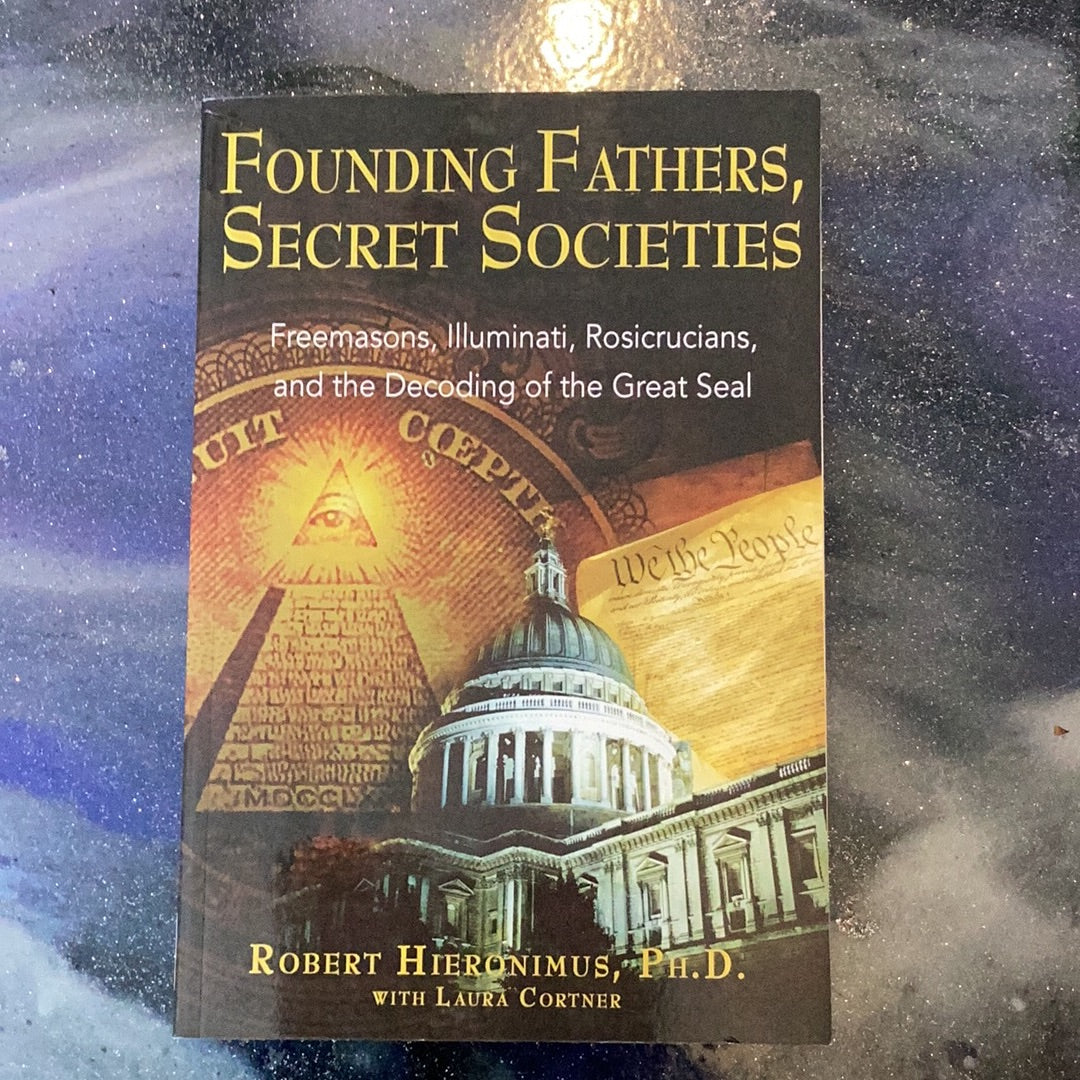 FOUNDING FATHERS, SECRET SOCIETIES: Freemasons, Illuminati, Rosicrucians, and the Decoding of the Great Seal